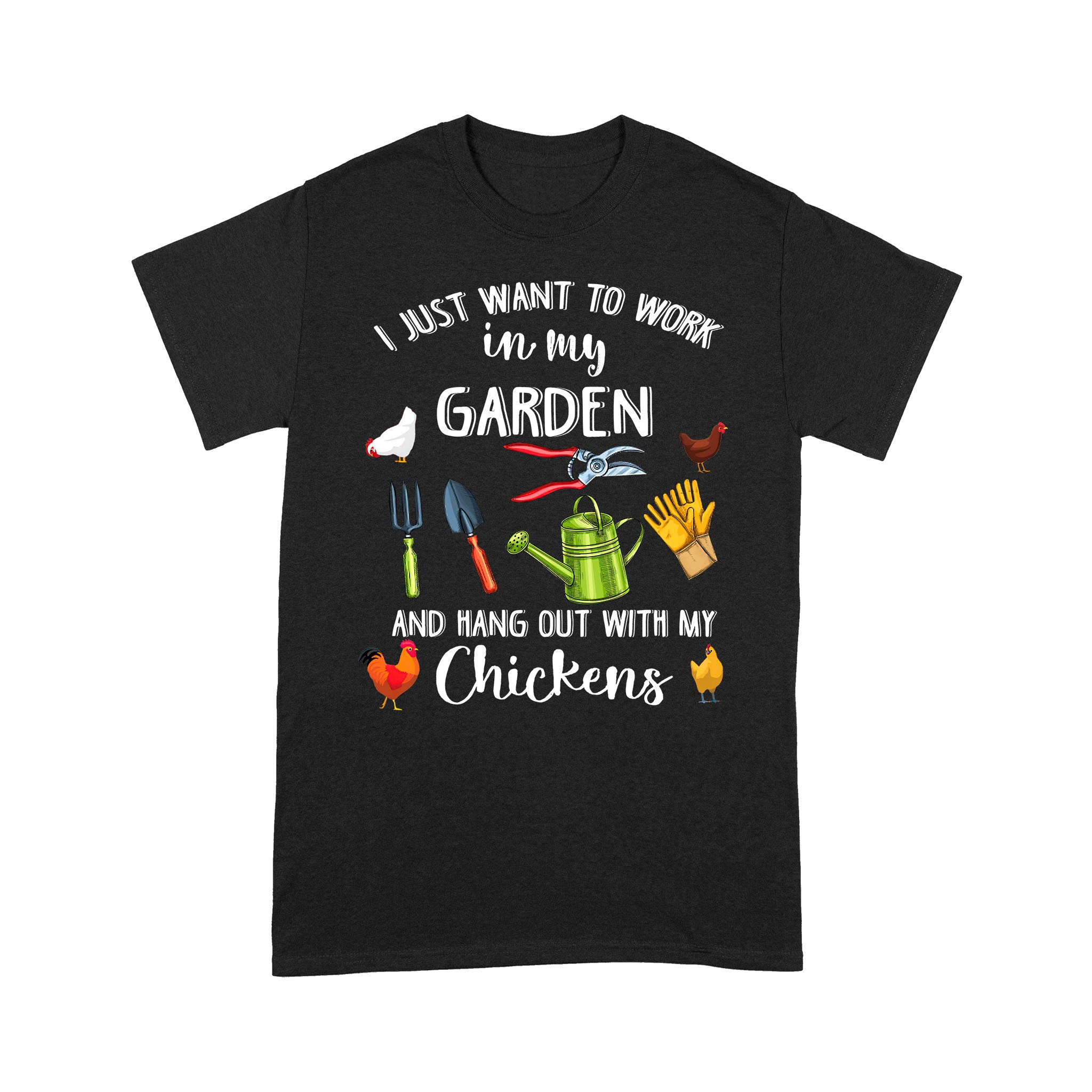 I Just Want To Work In My Garden And Hang Out With My Chickens – Standard T-shirt