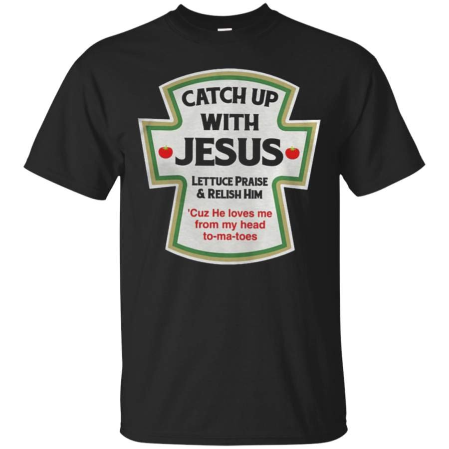 AGR Catch up with jesus lettuce praise and relish him T shirt