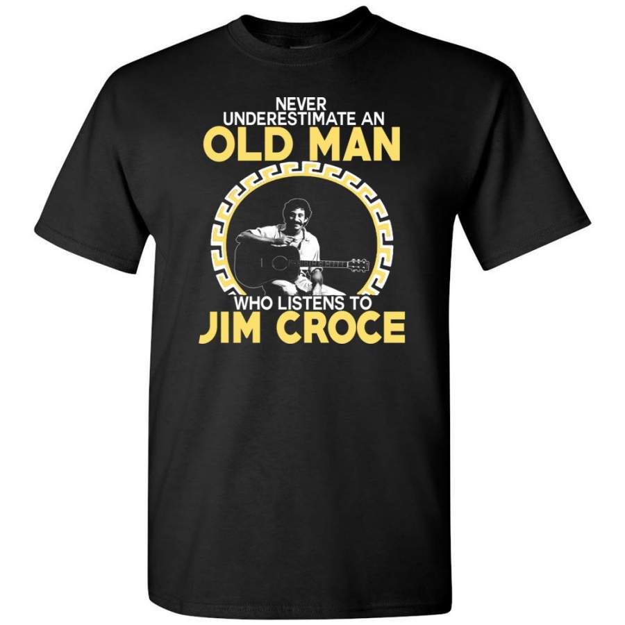 Never Underestimate An Old Man Who Listens To Jim Croce – T-Shirt