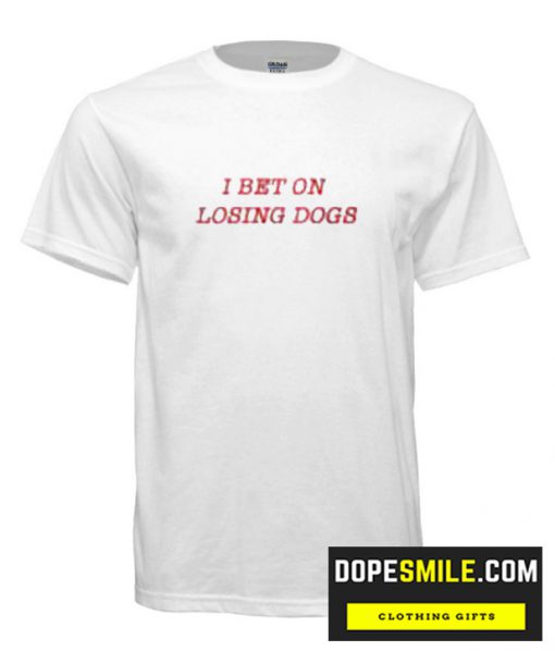 I Bet On Losing Dogs cool T-Shirt