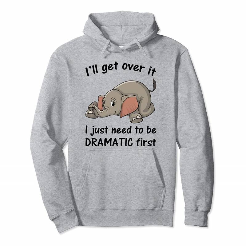 I’ll get over it I just need to be dramatic first Elephant Pullover Hoodie, T Shirt, Sweatshirt