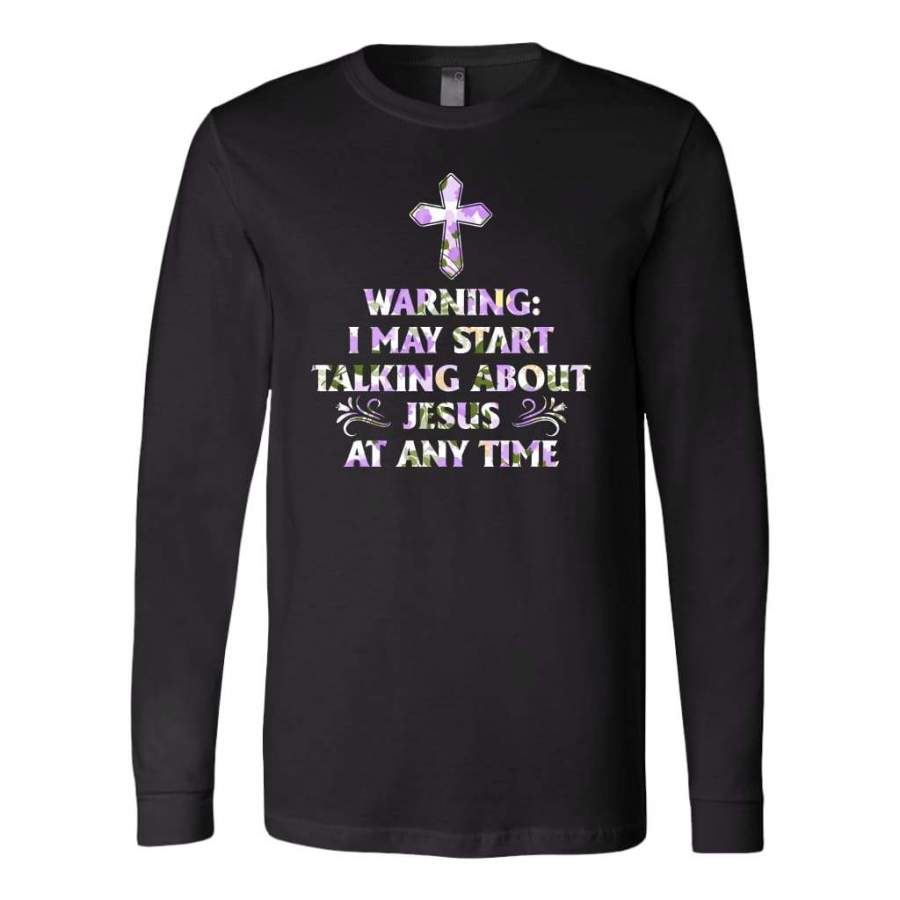 Warning I May Start Talking About Jesus At Any Time long sleeve shirt