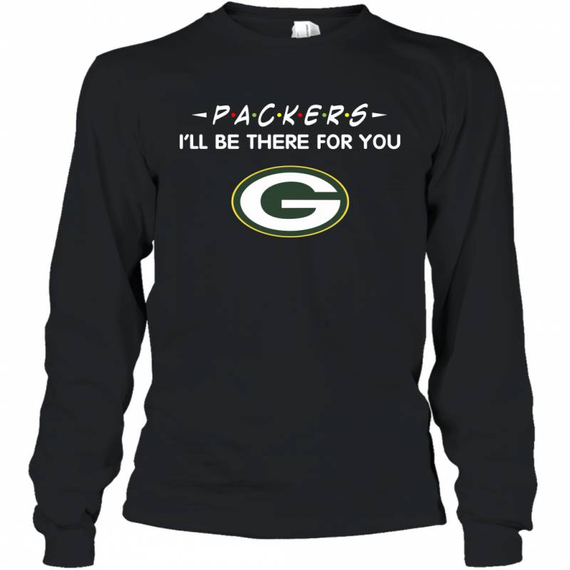 Packers I’ll Be There For You Green Bay Packers Long Sleeve