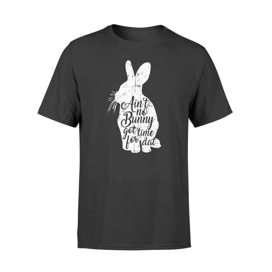 Ain’t No Bunny Got Time For Dat Easter T Shirt