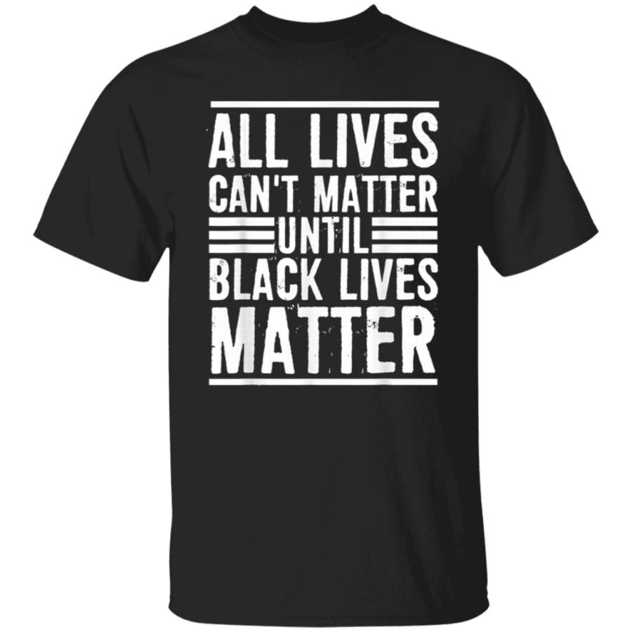 All Lives Cant Matter Until Black Lives Matter TShirt Gift