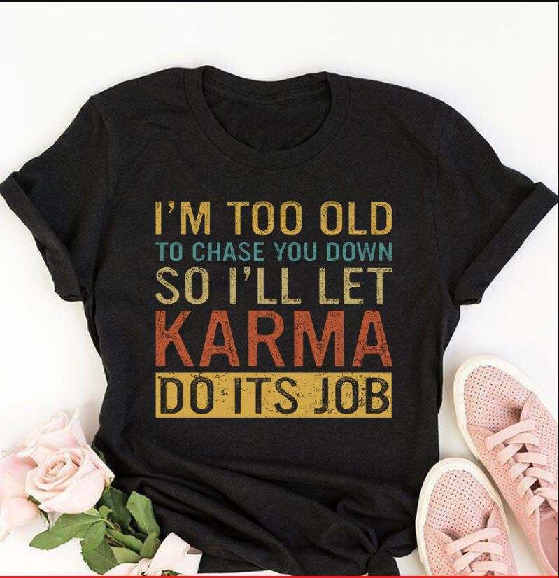 I’m Too Old To Chase You Down So I’ll Let Karma Do Its Job Gift Standard/Premium T-Shirt