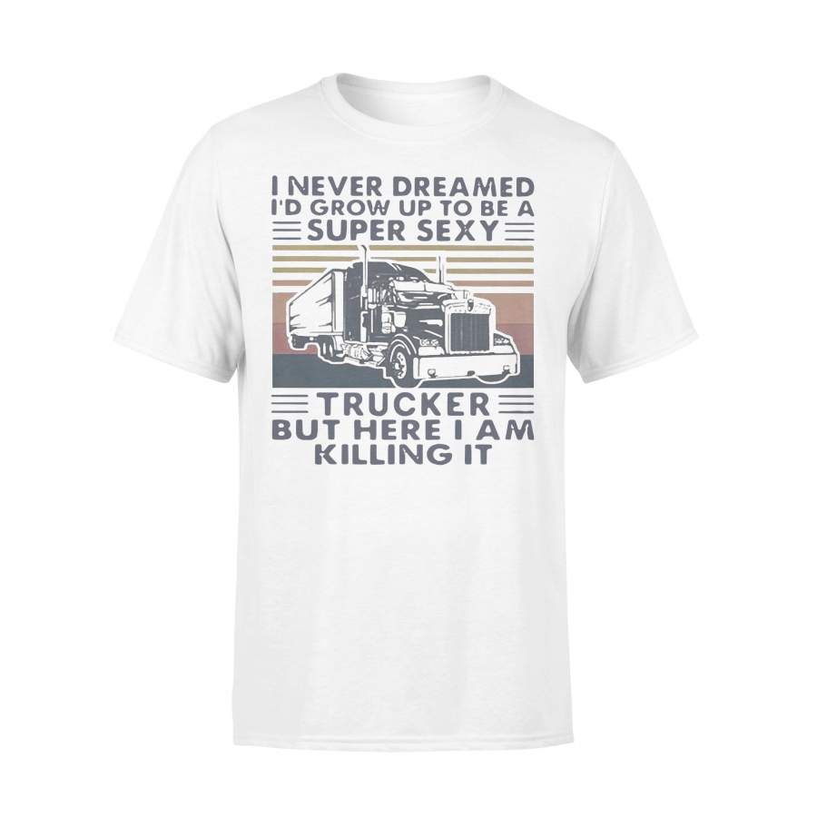 I Never Dreamed I’D Grow Up To Be A Super Sexy Trucker But Here I Am Killing It Vintage T-shirt