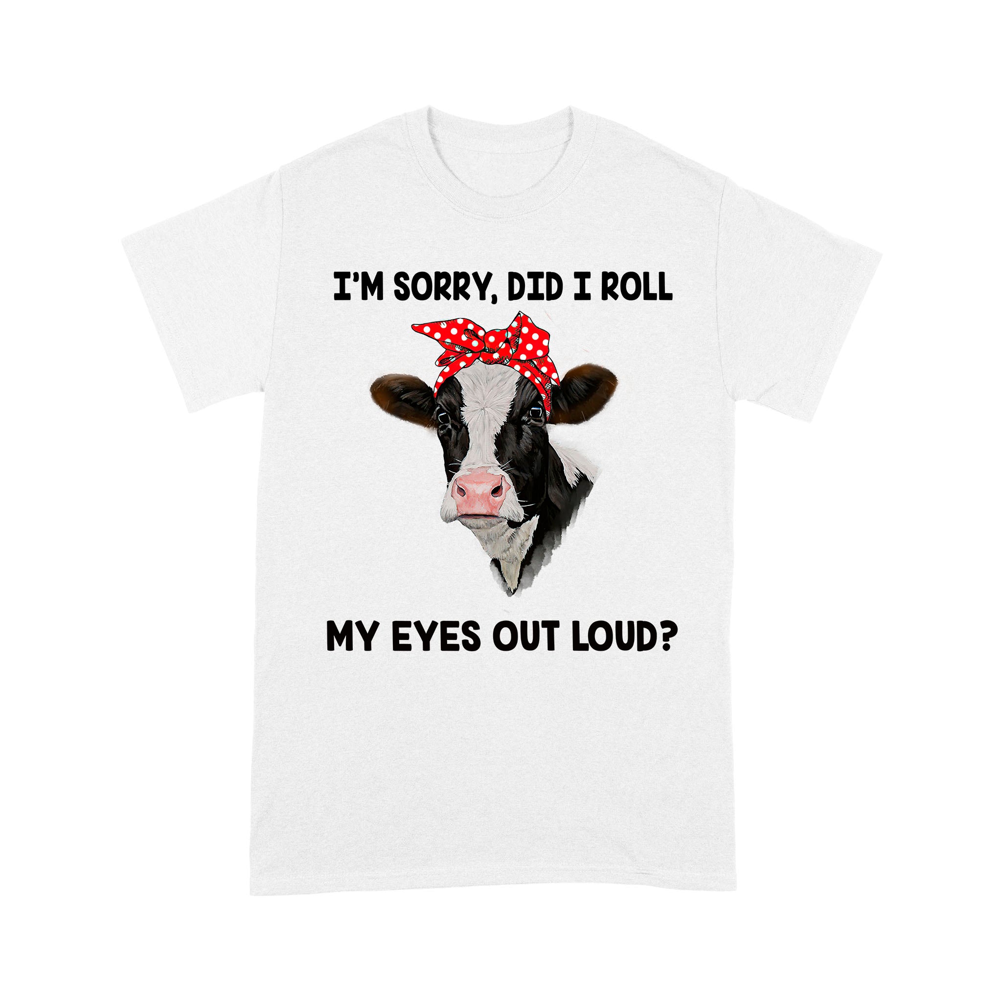 Cow I’m Sorry Did I Roll My Eyes Out Loud – Standard T-shirt