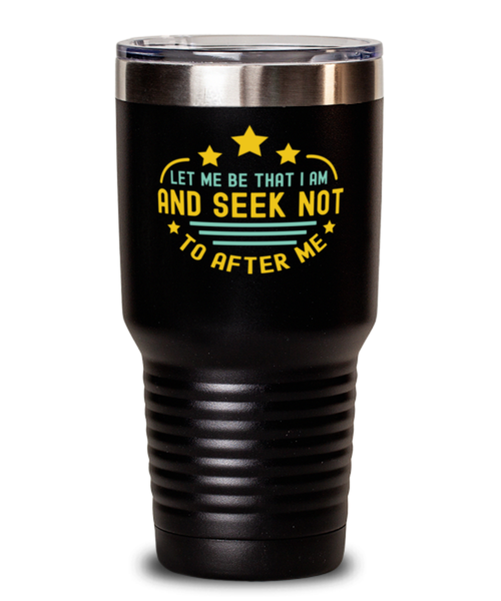 30 Oz Tumbler Stainless Steel Funny Let Me Be That I Am And Seek Not To Alter Me