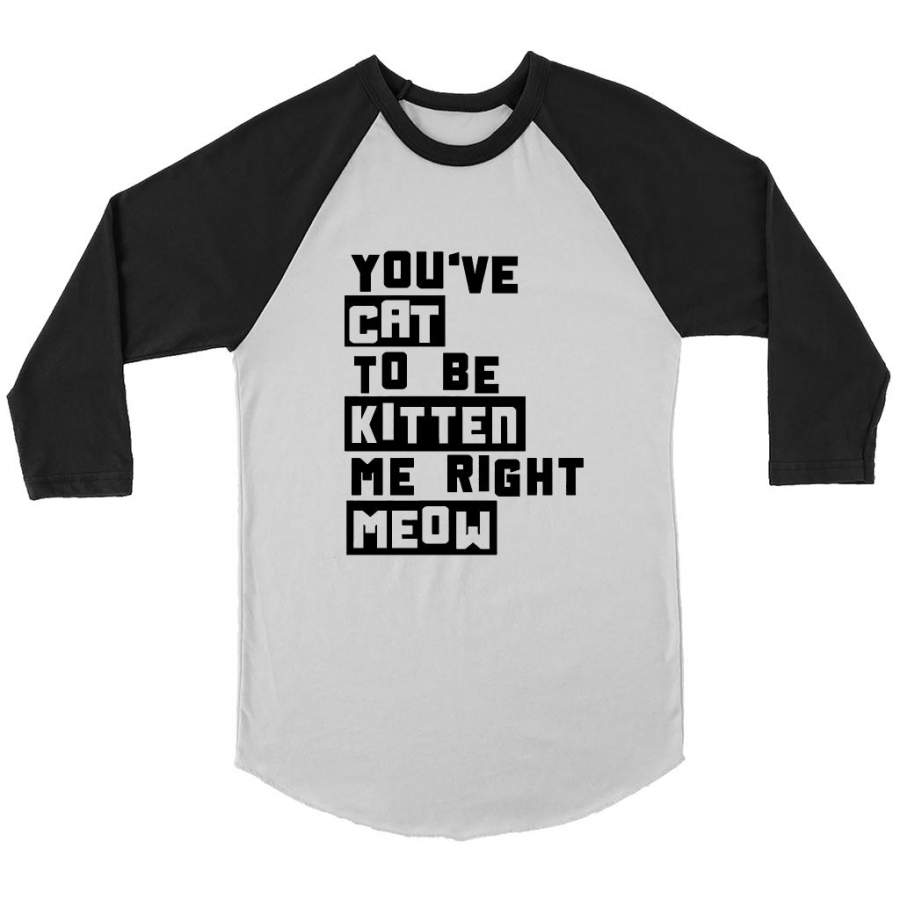 You’ve Cat To e Kitten Me Right Meow W – Canvas 3/4 Raglan Shirt