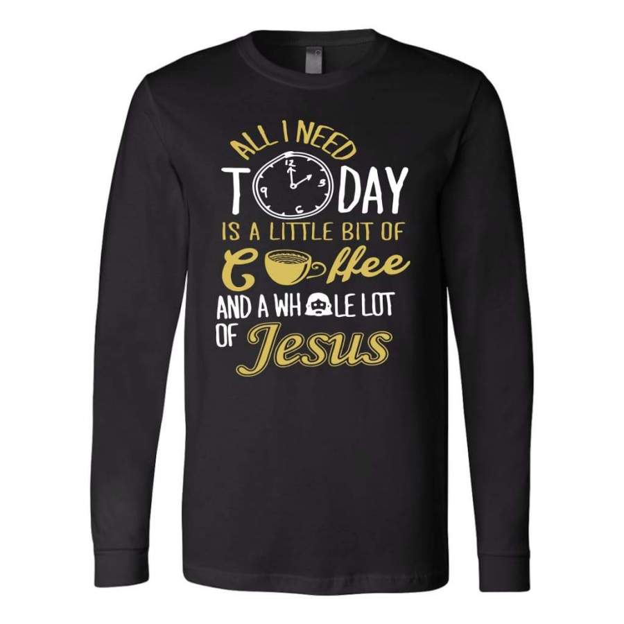 All I need today is coffee and Jesus long sleeve t-shirt