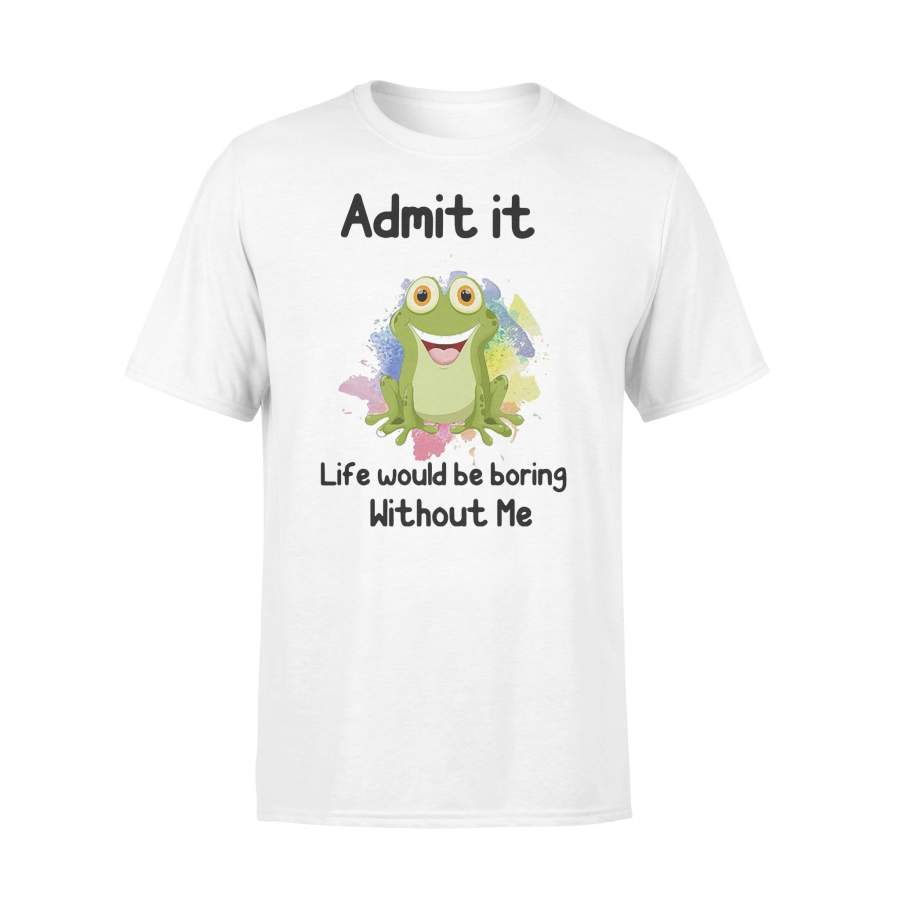 Admit It Life Would Be Boring Without Me Frog T-shirt