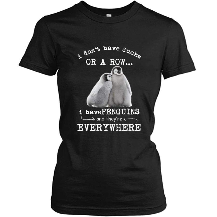 I Don’t Have Ducks Or A Row I Have Penguins And They’re Everywhere – Gildan Women Shirt