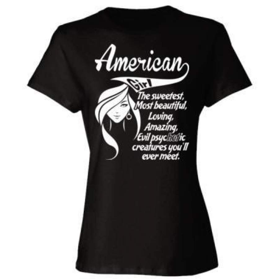 AGR American Girl The Sweetest Most Beautiful Loving Amazing Evil Psychotic Creatures You Will Ever Meet – Ladies’ Cotton T-Shirt