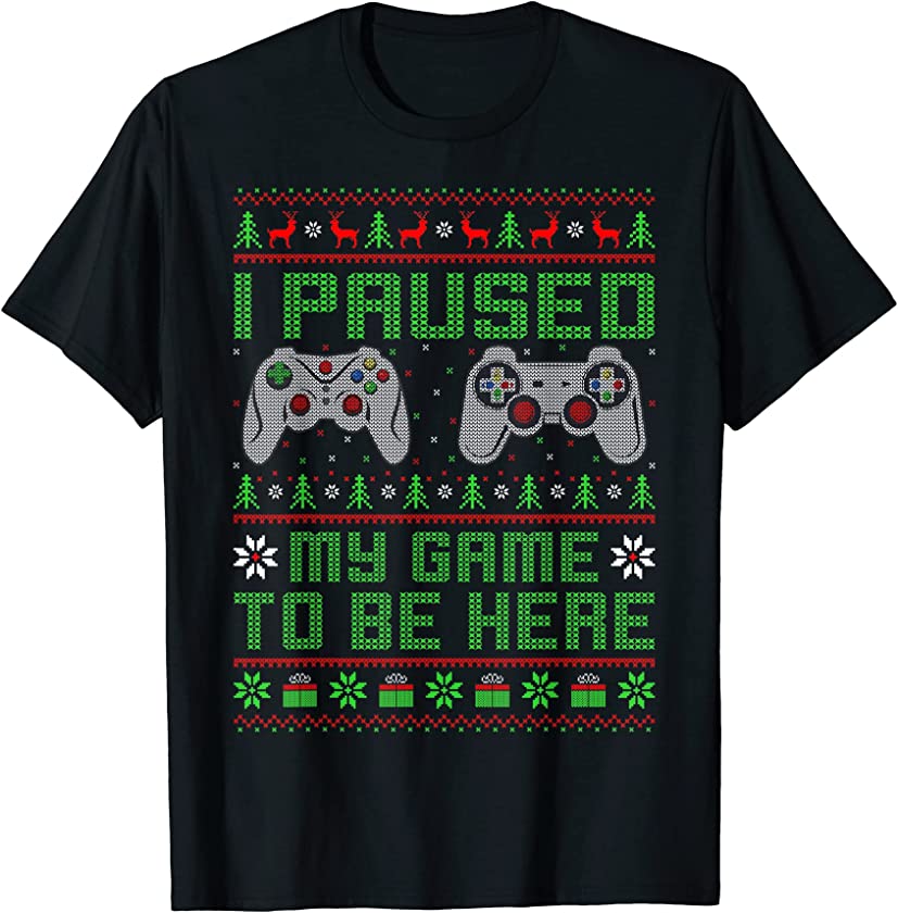 Ugly Christmas Sweater I Paused My Game To Be Here Gamer T-Shirt