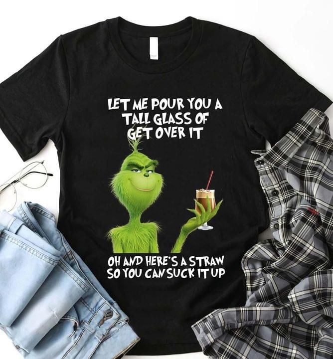 The Grinch Let Me Pour You A Tall Glass Of Get Over It Ah And Here’S A Straw So You Can Suck It Up T Shirt Hoodie Sweater