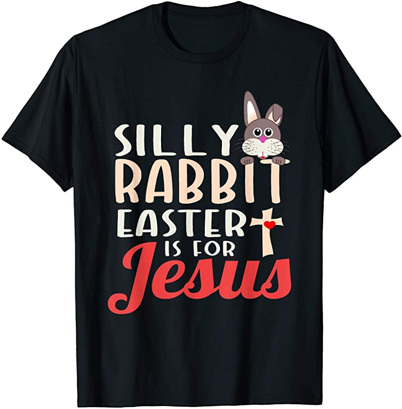 Silly Rabbit Easter Is For Jesus Shirt Resurrection Sunday