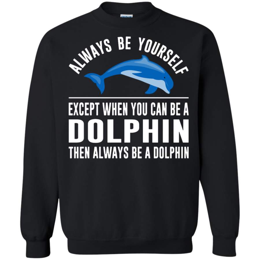 Always Be Yourself – Except When You Can Be a Dolphin Pullover Sweatshirt