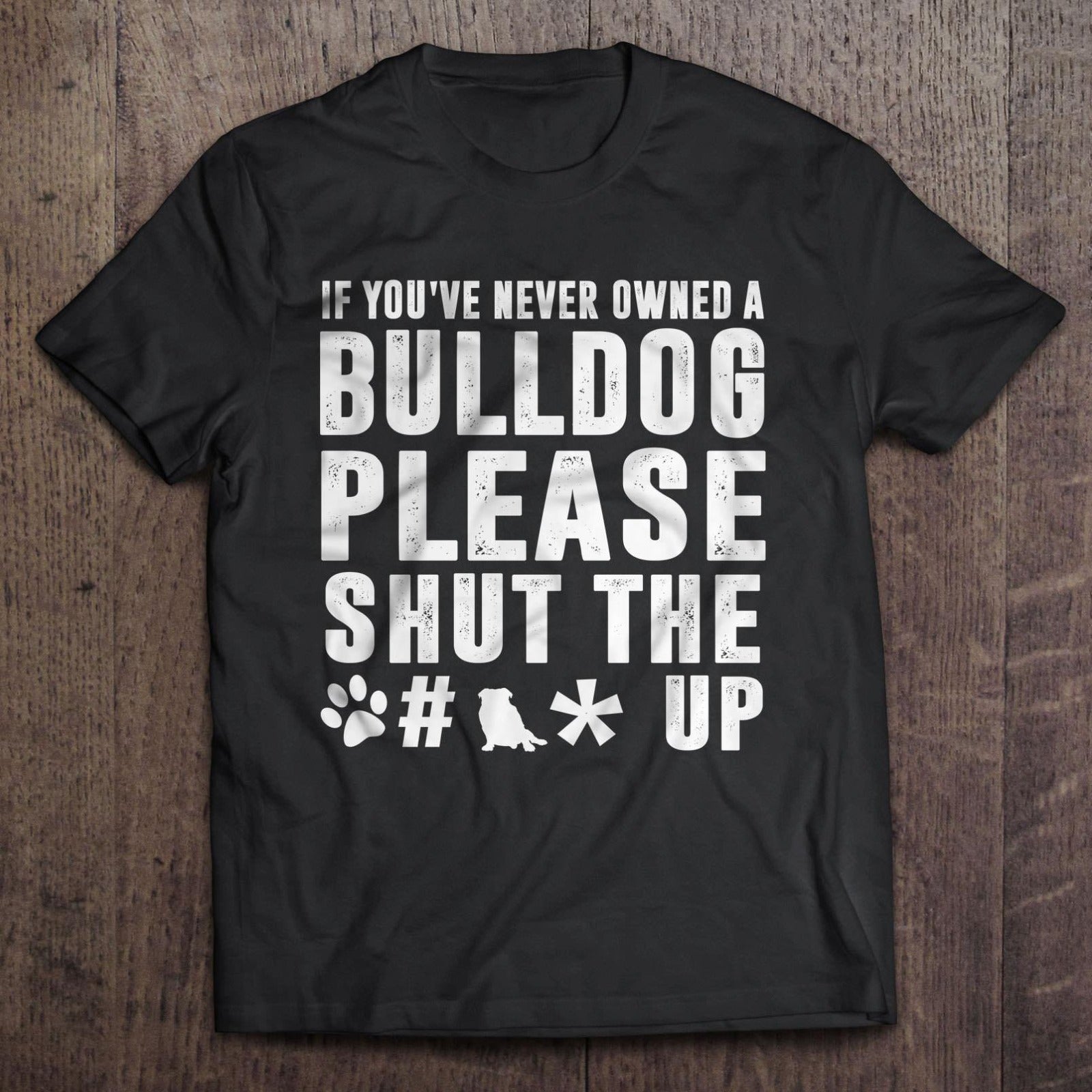 If You’ve Never Owned A Bulldog Please Shut The Fck Up Gift Dog Lovers T-Shirt