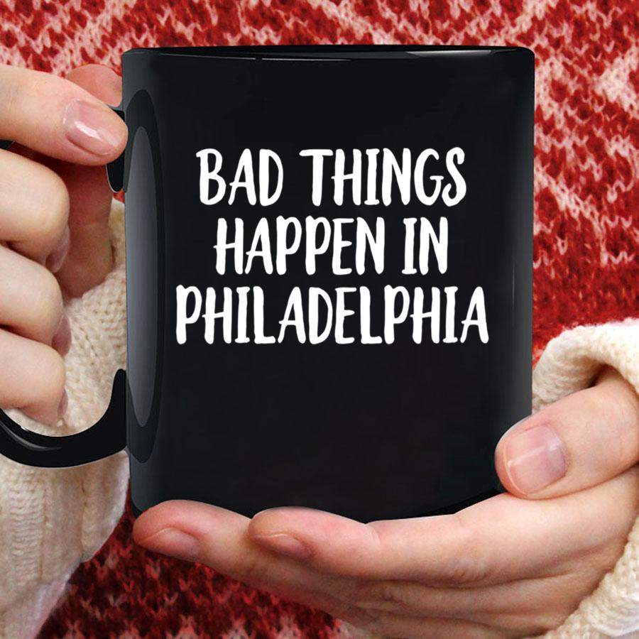 Womens Bad Things Happen In Philadelphia Philly PA Pennsylvania Mug