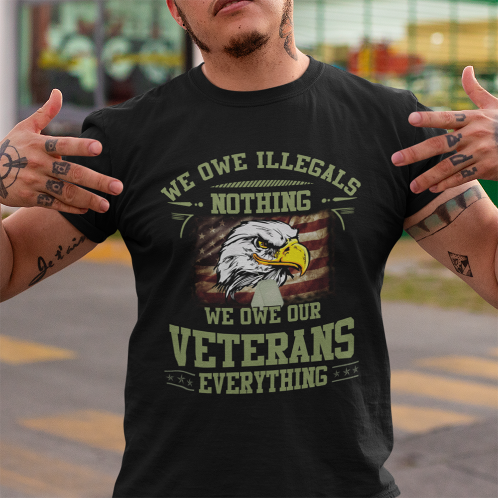 We Owe Illegals Nothing We Owe Our Veterans Everything Shirt – Standard T-Shirt