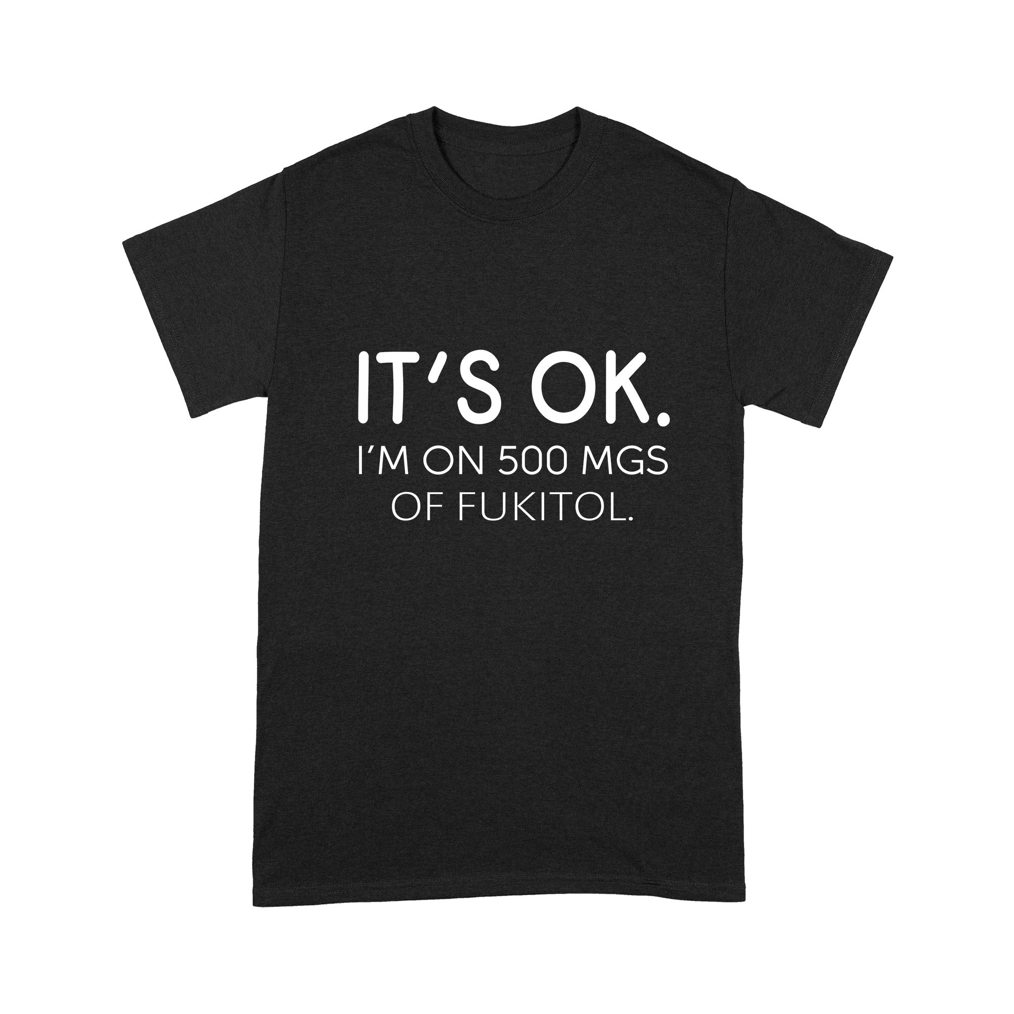 It’s Ok I’m On 500mgs Of Fukitol Standard – Standard T-shirt