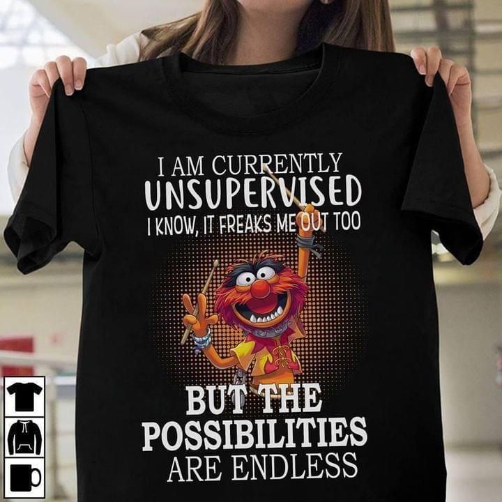 The muppet animal i am currently unsupervised i know it freaks me out too but the possibilities are endless Tshirt Hoodie Sweater