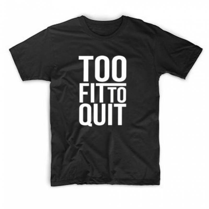 Too Fit To Quit T Shirt