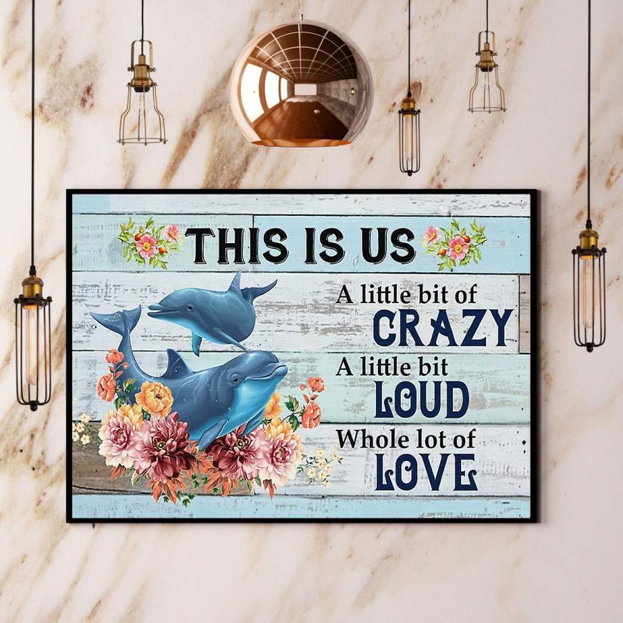 Dolphin This Is Us A Little Bit Of Crazy A Little Bit Loud Whole Lot Of Love Paper Poster No Frame/ Wrapped Canvas Wall Decor Full Size