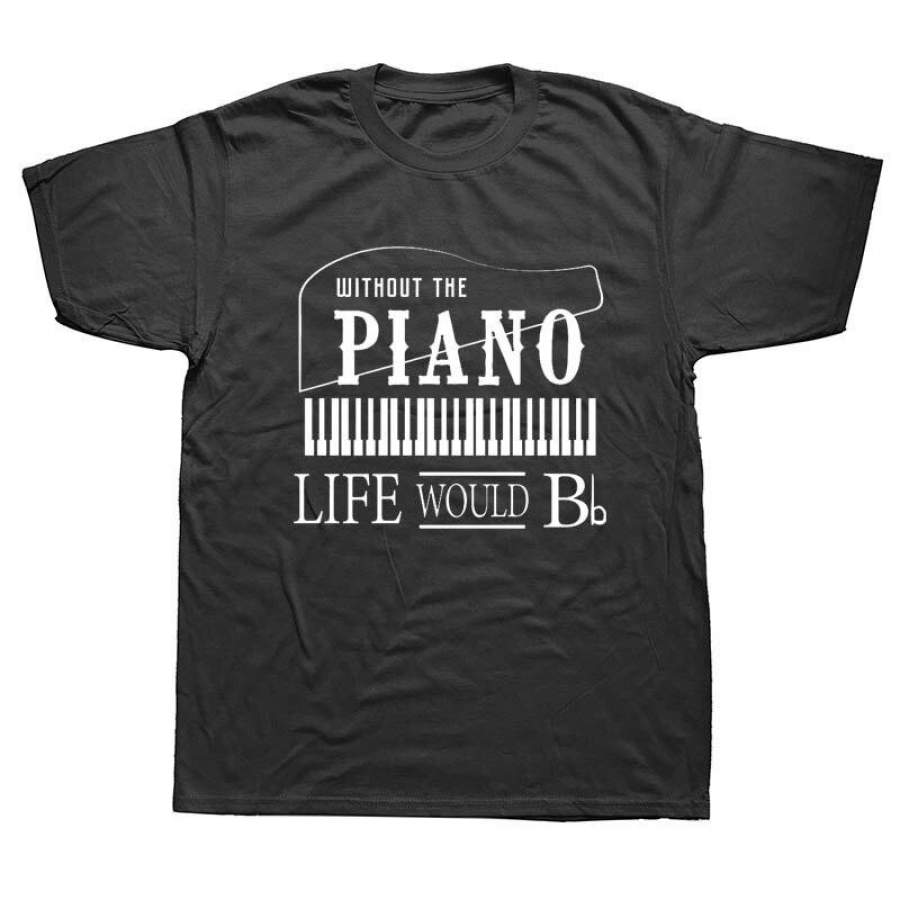 Without The Piano Life Wouls Bb Pianist Funny T Shirts Men Summer Cotton Harajuku Short Sleeve O Neck Streetwear Black T-Shirt