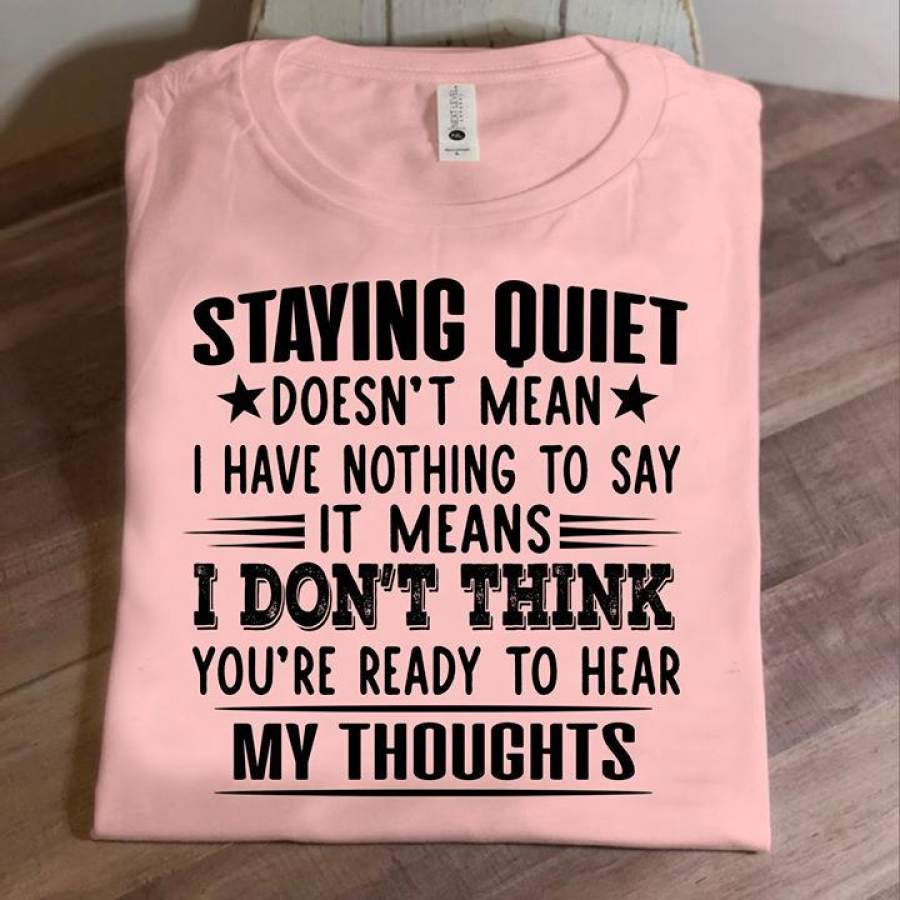 Staying quiet doesn’t mean i have nothing to say It means I don’t think you’re ready to hear my thoughts shirt