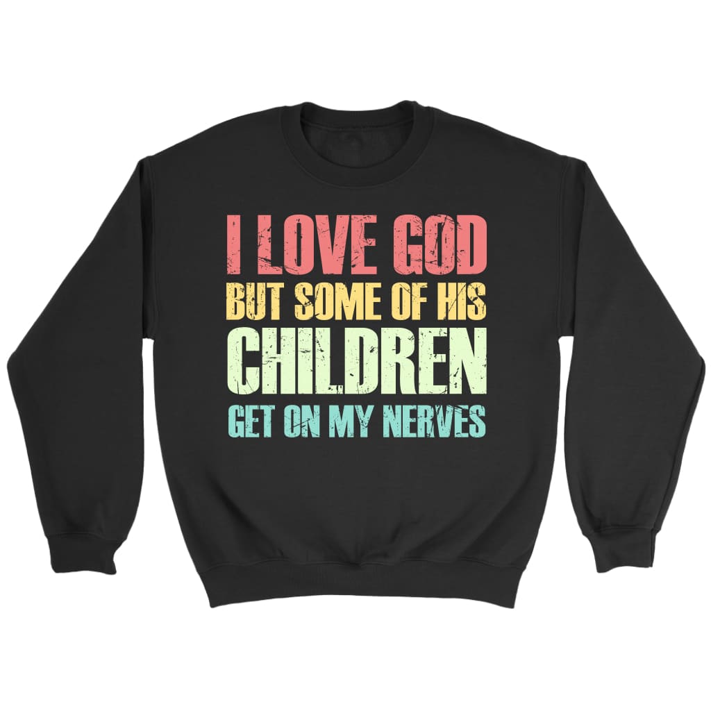 I Love God But Some Of His Children Get On My Nerves Christian Sweatshirt