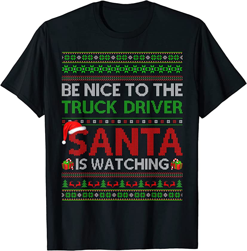 Be Nice To The Truck Driver Santa Is Watching Ugly Christmas T-Shirt