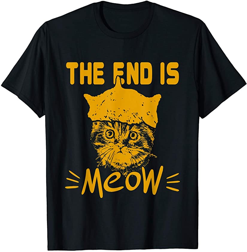 The End Is Meow | Funny Kitty Cat Lover Sarcastic Animal Pun T-Shirt