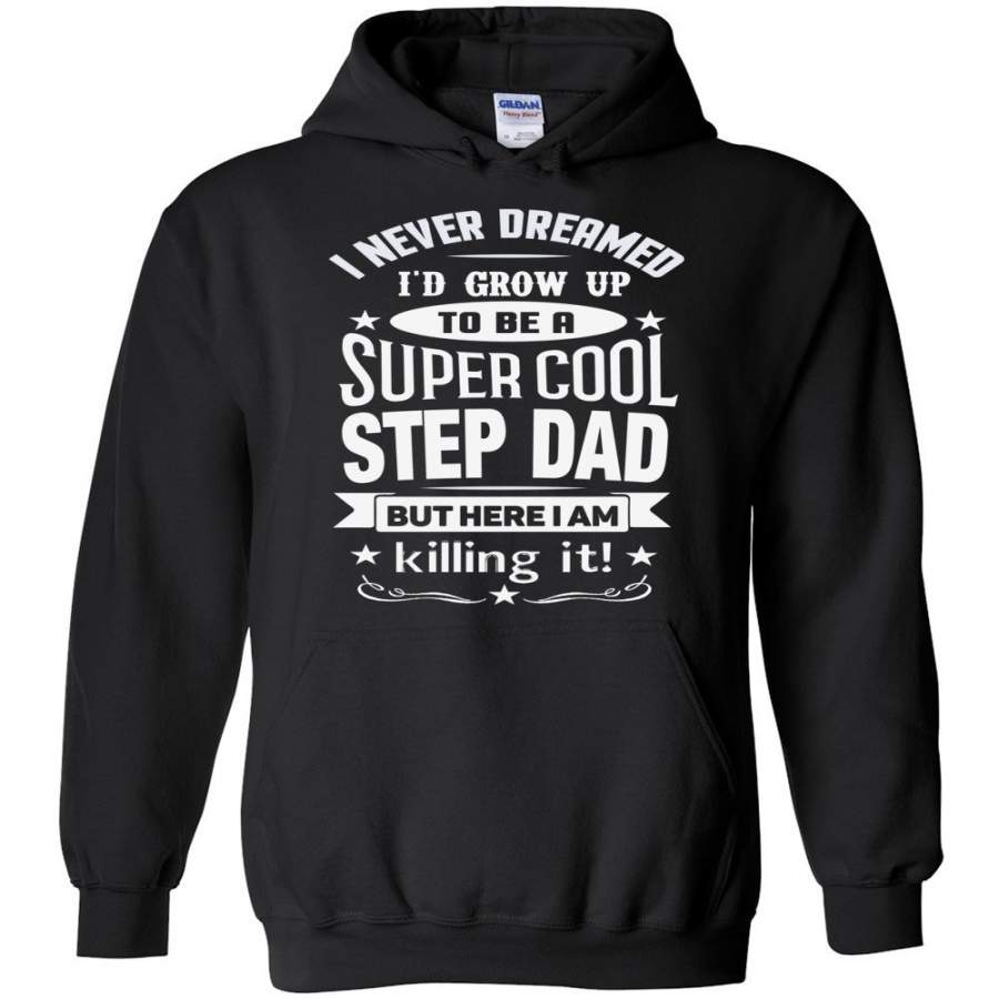 I Never Dreamed I’d Grow Up To Be A Super Cool Step Dad But Here I Am Killing It! Step Dad Hoodie