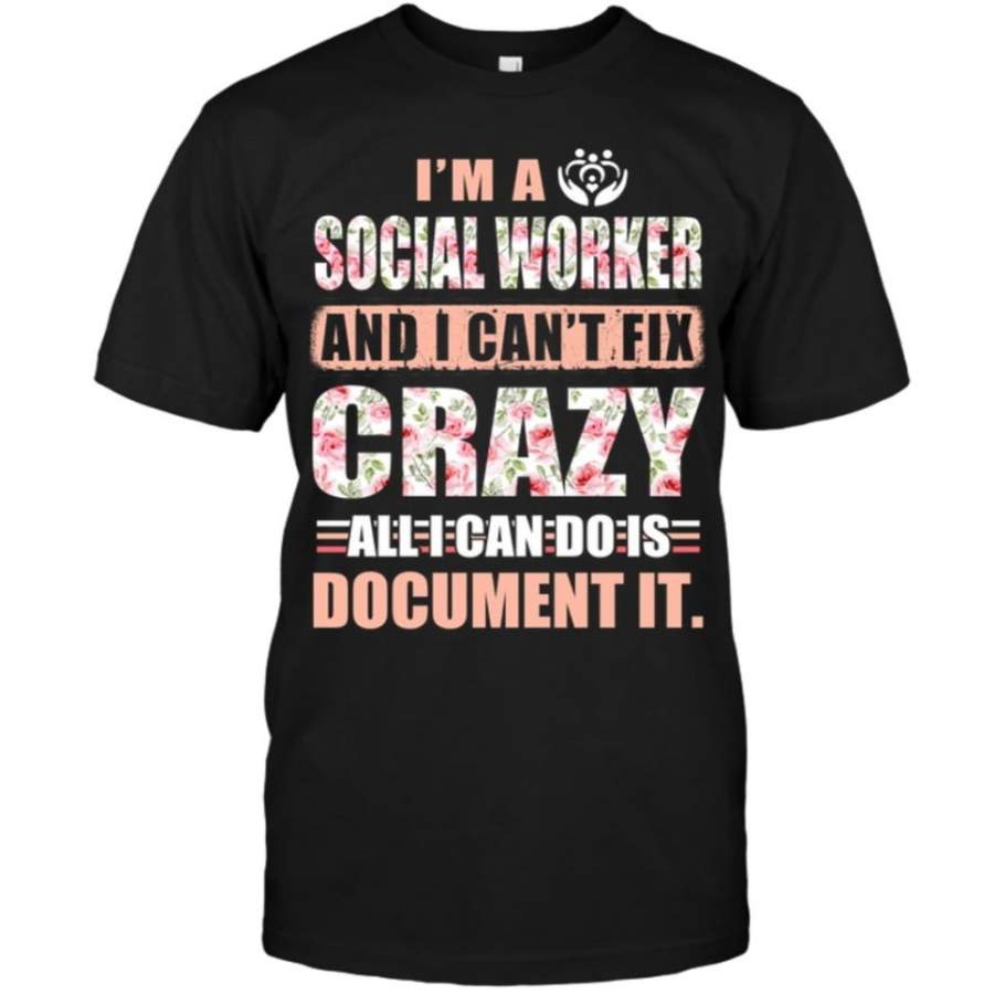 I’m A Social Worker And I Can’t Fix Crazy All I Can Do Is Document It Classic T-shirt Unisex Shirt For Women/men – T-Shirt