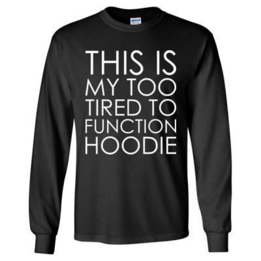 AGR This Is My Too Tired To Function Hoodie – Long Sleeve T-Shirt