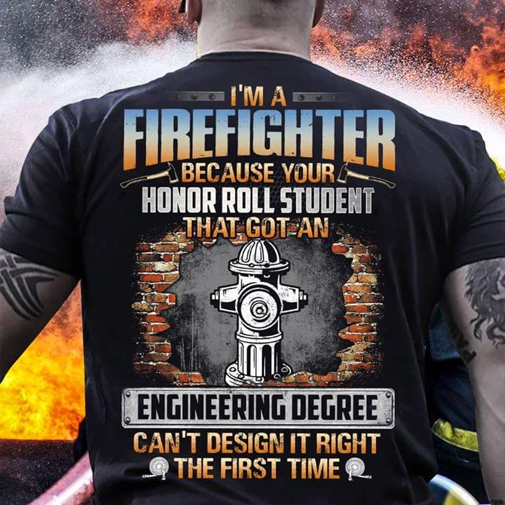 Im A Fire Fighter Because Your Honor Roll Student That Got An Engineering Degree Can’t Design It Right The First Time Standard Men T-shirt