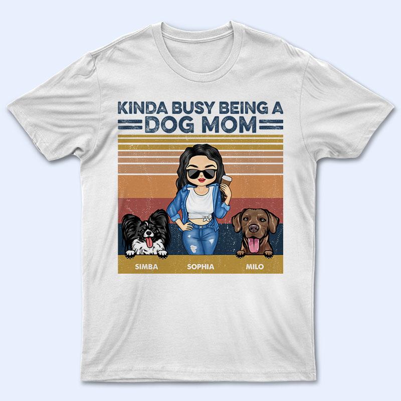 Kinda Busy Being A Dog Mom – Gift For Dog Lovers – Personalized Custom T Shirt