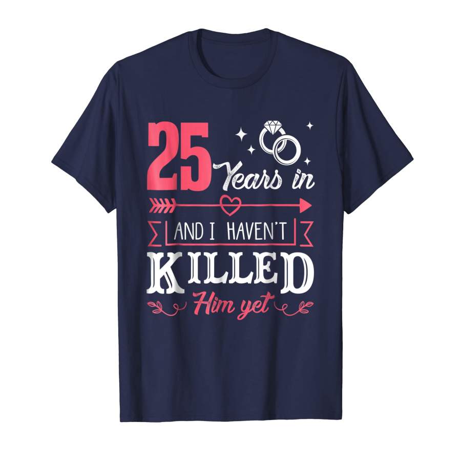 25 Years And I Haven’t Killed Him Yet Funny T Shirt