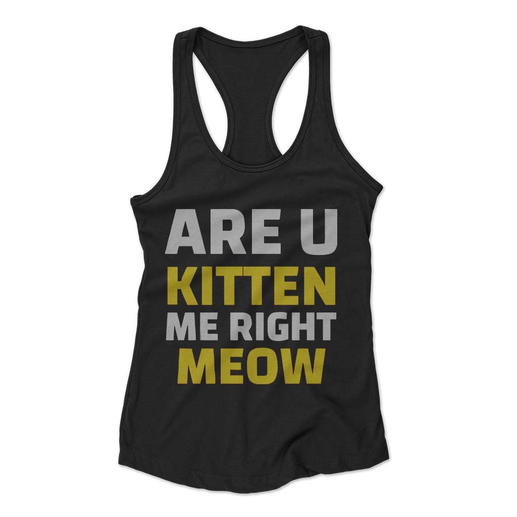 Are U Kitten Me Right Meo Woman’s Racerback Tank Top