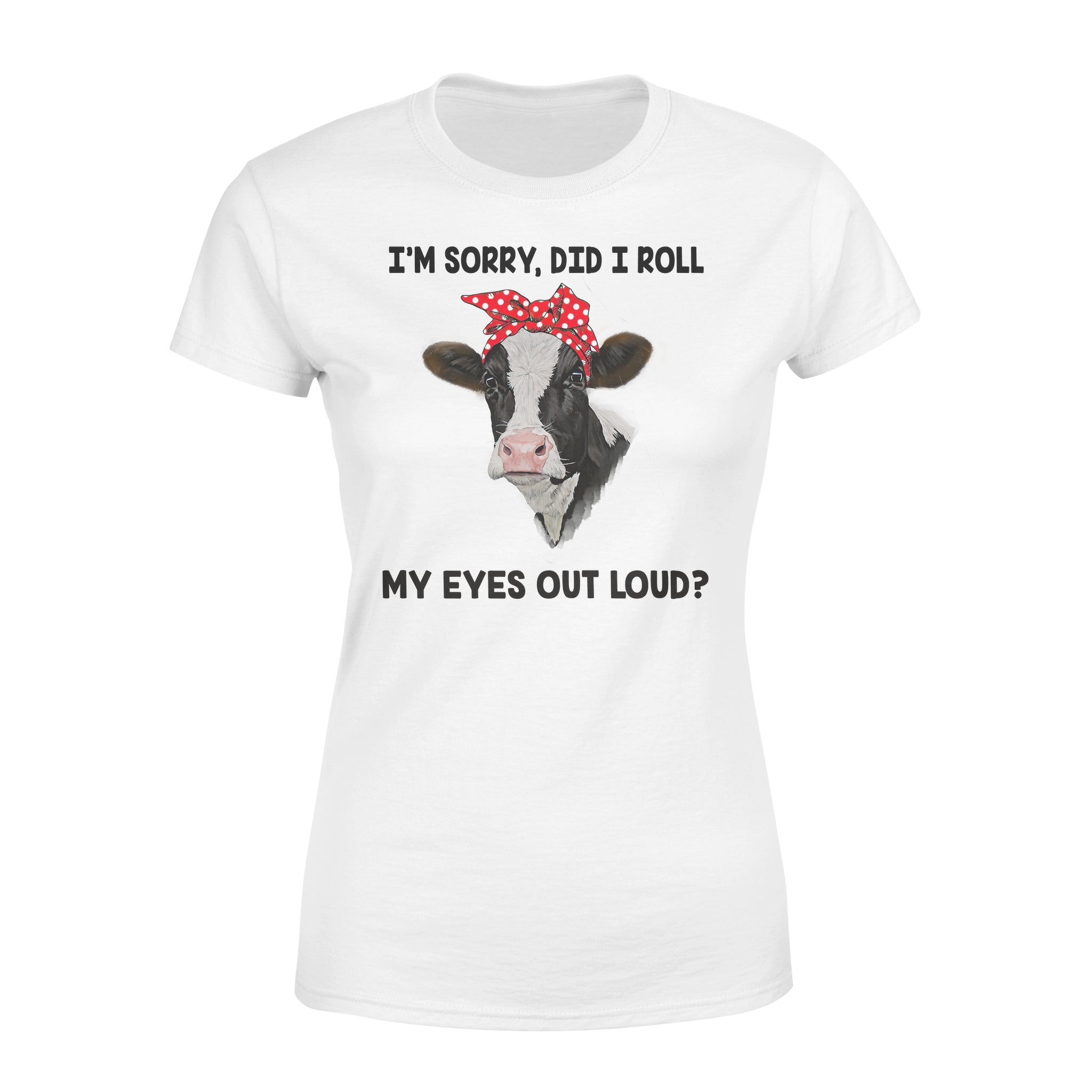 Cow I’m Sorry Did I Roll My Eyes Out Loud – Premium Women’s T-shirt