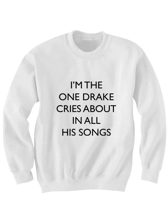 I’M The One Drake Cries About In All His Songs Sweatshirt