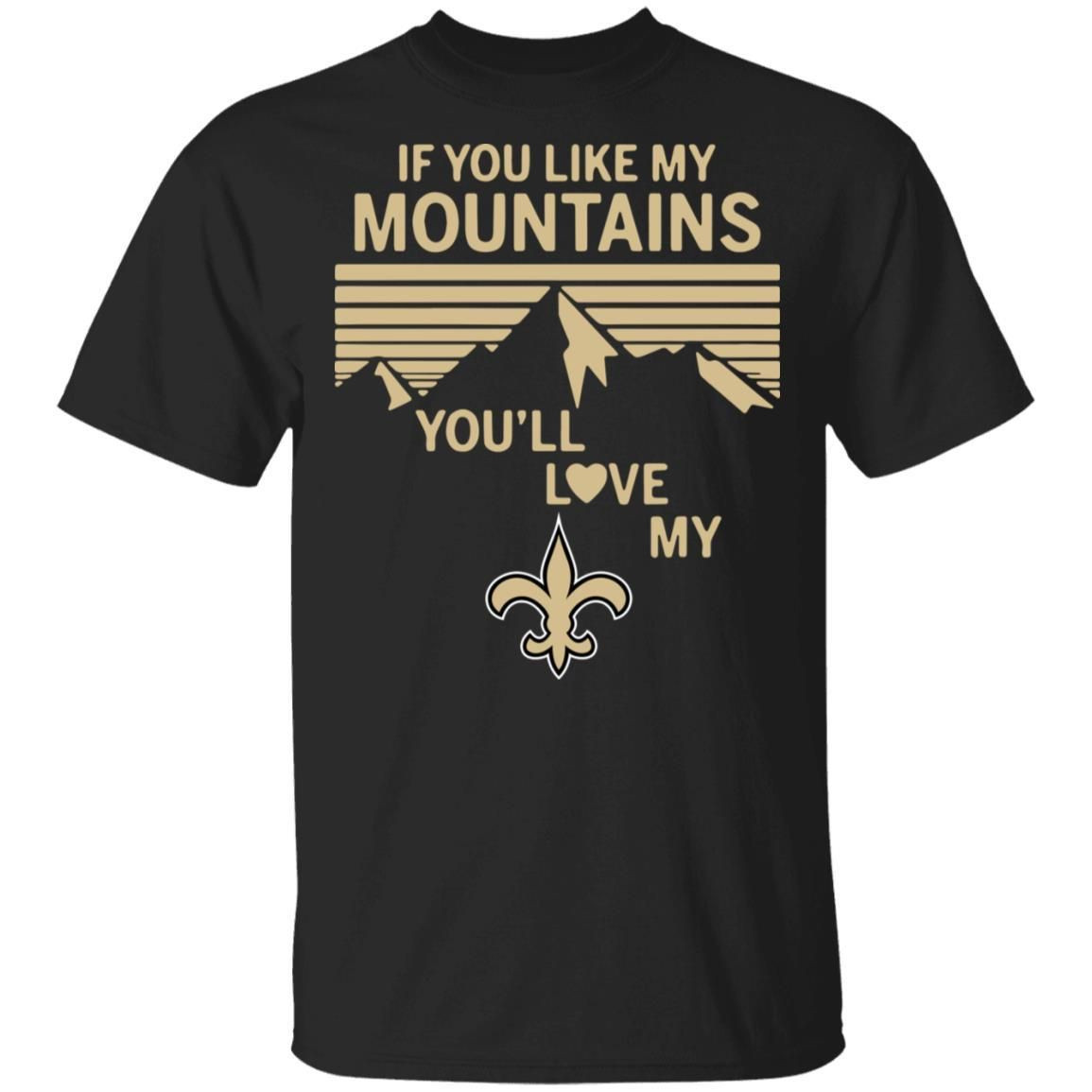 If You Like My Mountains Youll Love My New Orleans Saints Shirt T Shirt