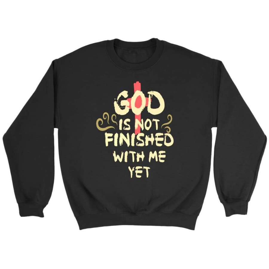 God is not finished with me yet christian sweatshirt