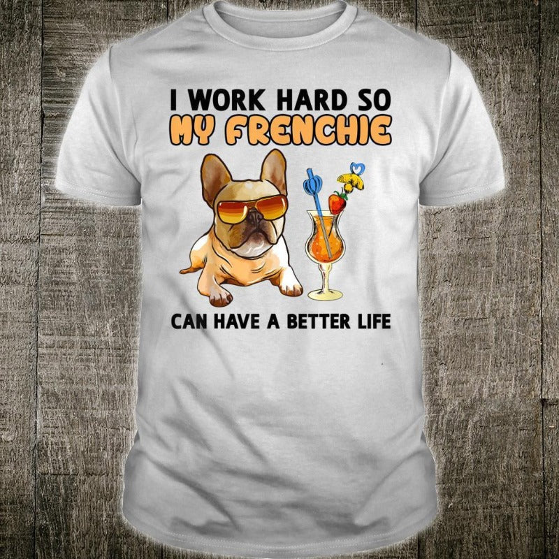 I Work Hard So My Frenchie Can Have A Better Life Bulldog Gift Dog Lovers T-Shirt