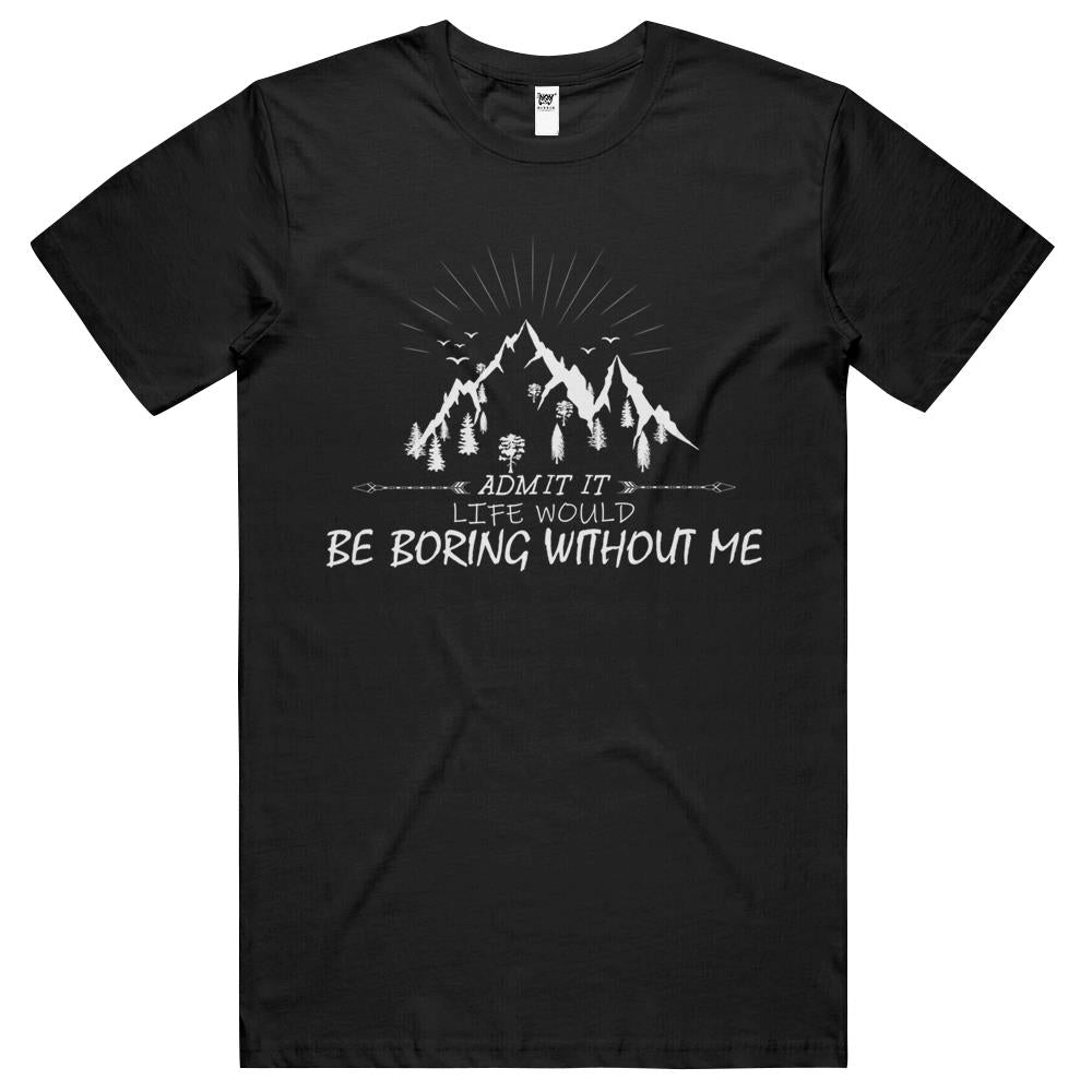 Admit It Life Would Be Boring Without Me (14) T Shirts