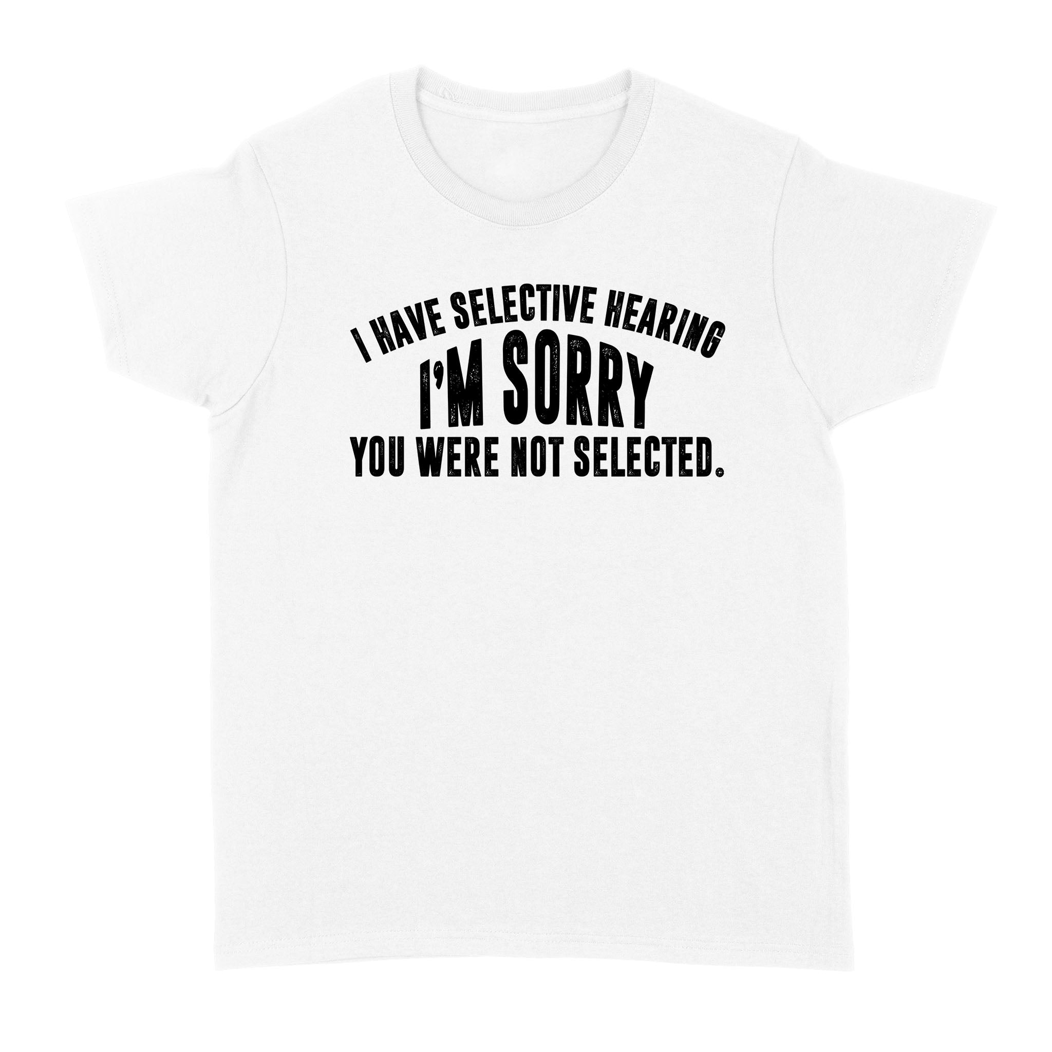 I Have Selective Hearing Im Sorry You Were Not Selected – Standard Women’S T-Shirt