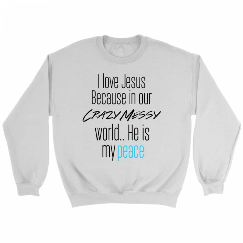 I love Jesus because in our crazy messy world He is my peace | Christian sweatshirt