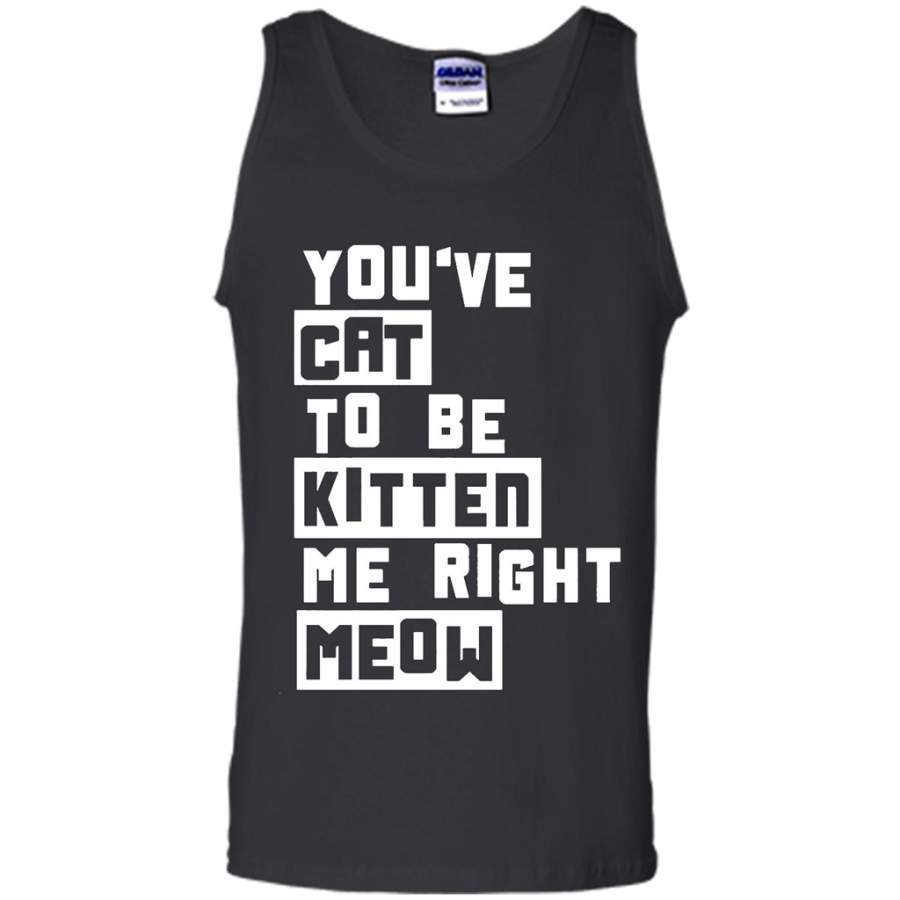 You’ve Cat To e Kitten Me Right Meow B – Canvas Unisex Tank